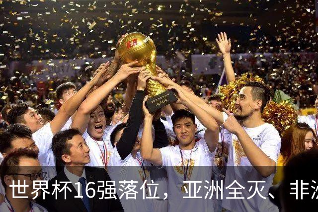 世界杯16强落位，亚洲全灭、非洲队锐减，多场重磅对决来袭