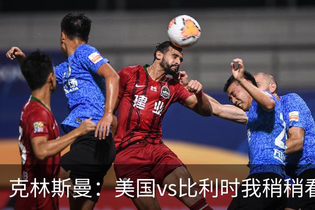 克林斯曼：美国vs比利时我稍稍看好后者 若美国能赢球将意义重大