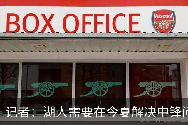 记者：湖人需要在今夏解决中锋问题 东契奇不会一直等待他们建队