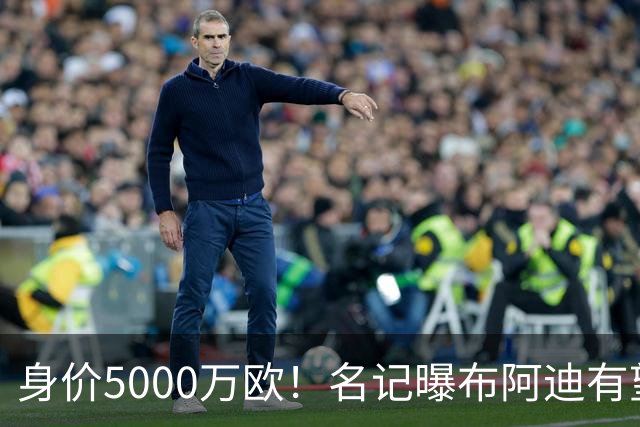 身价5000万欧！名记曝布阿迪有望接班罗德里，曼城抢签世界杯超新星
